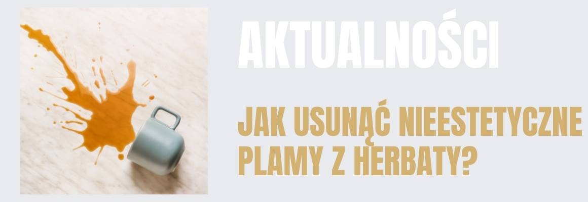 Jak usunąć nieestetyczne plamy z herbaty? Podsuwamy garść dobrych praktyk!